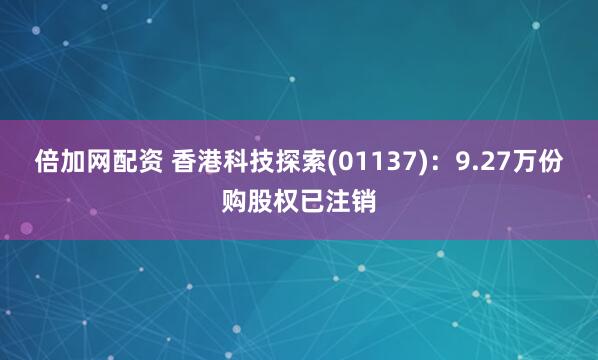 倍加网配资 香港科技探索(01137)：9.27万份购股权已注销