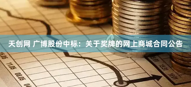 天创网 广博股份中标:关于奖牌的网上商城合同公告