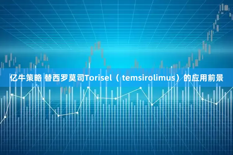 亿牛策略 替西罗莫司Torisel（ temsirolimus）的应用前景