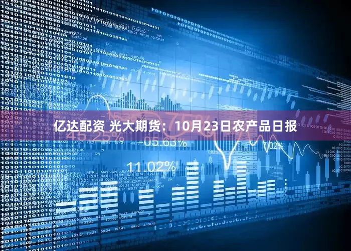 亿达配资 光大期货:10月23日农产品日报