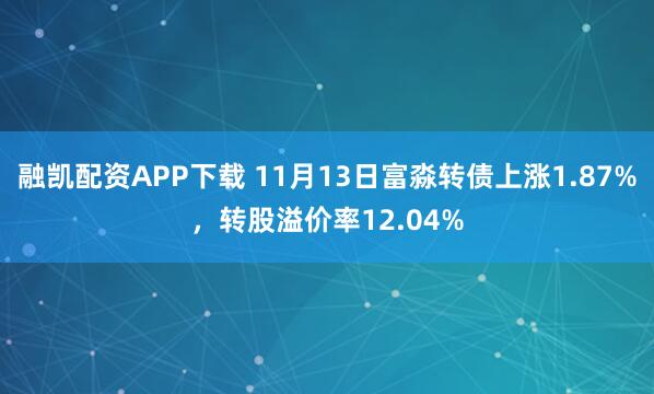 融凯配资APP下载 11月13日富淼转债上涨1.87%，转股溢价率12.04%