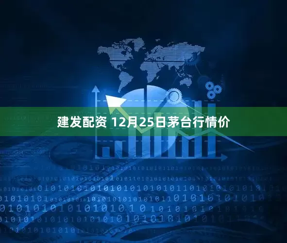 建发配资 12月25日茅台行情价