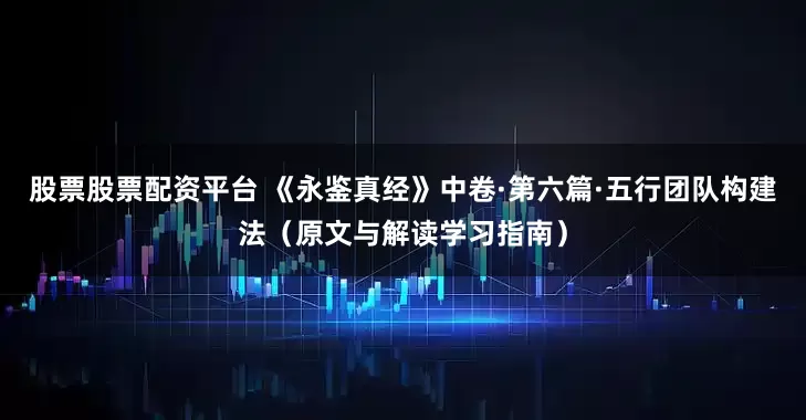 股票股票配资平台 《永鉴真经》中卷·第六篇·五行团队构建法（原文与解读学习指南）