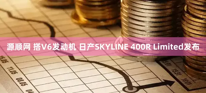 源顺网 搭V6发动机 日产SKYLINE 400R Limited发布