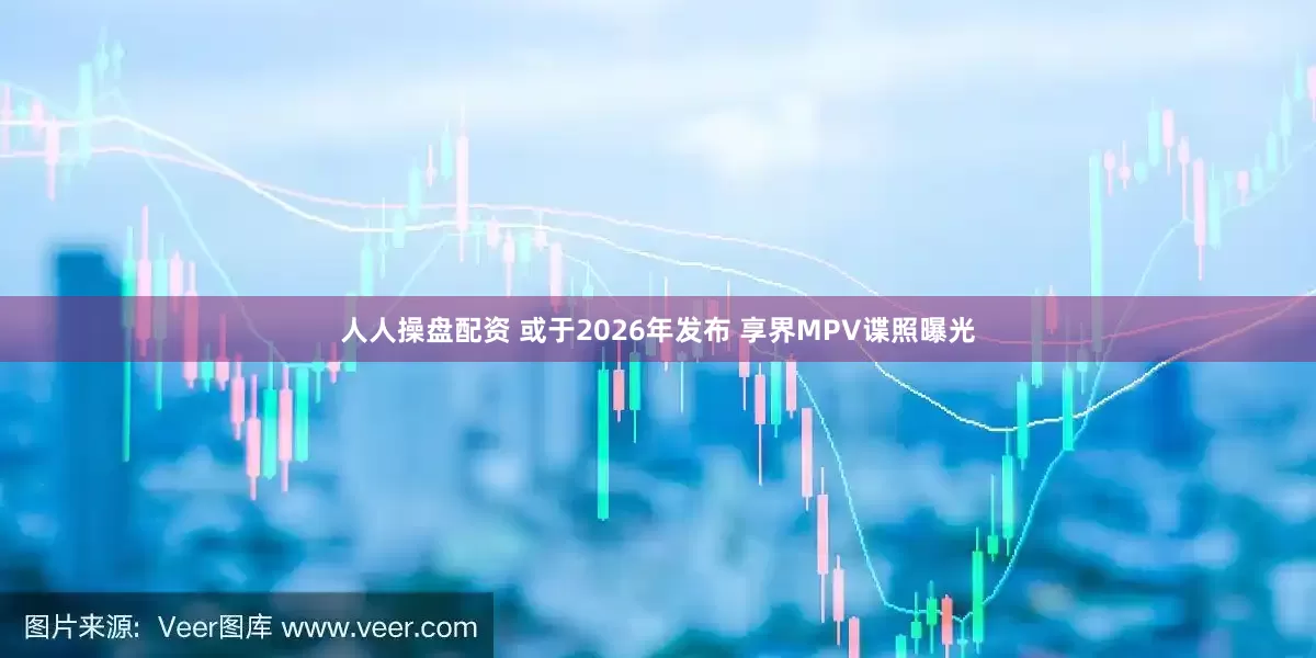 人人操盘配资 或于2026年发布 享界MPV谍照曝光