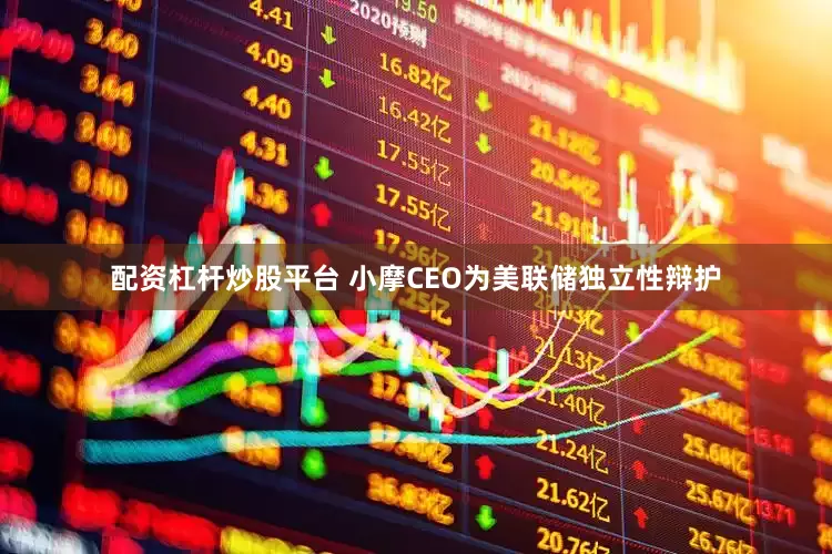 配资杠杆炒股平台 小摩CEO为美联储独立性辩护