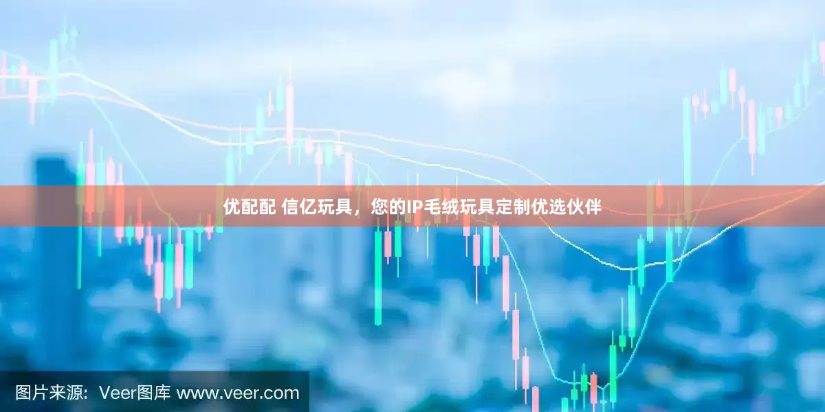 优配配 信亿玩具，您的IP毛绒玩具定制优选伙伴