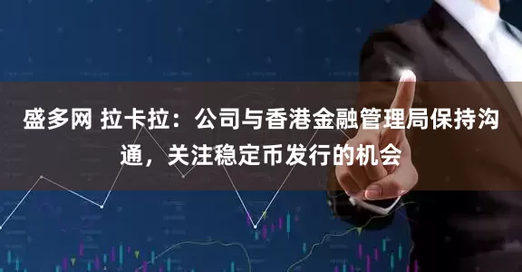 盛多网 拉卡拉：公司与香港金融管理局保持沟通，关注稳定币发行的机会